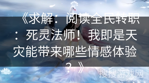 《求解：阅读全民转职：死灵法师！我即是天灾能带来哪些情感体验？》