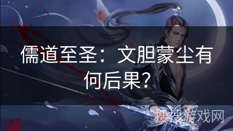 儒道至圣：文胆蒙尘有何后果？
