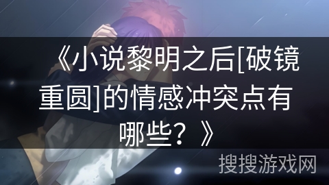 《小说黎明之后[破镜重圆]的情感冲突点有哪些？》