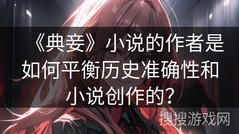 《典妾》小说的作者是如何平衡历史准确性和小说创作的？