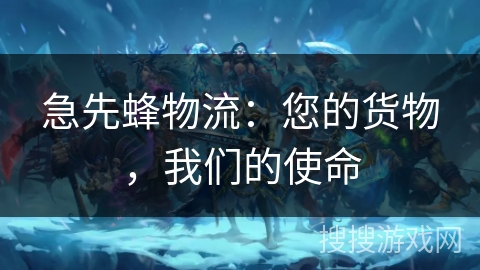 急先蜂物流：您的货物，我们的使命