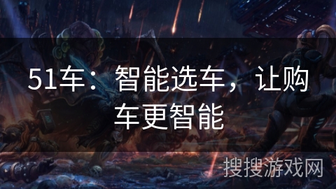 51车：智能选车，让购车更智能