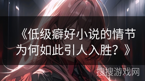《低级癖好小说的情节为何如此引人入胜？》