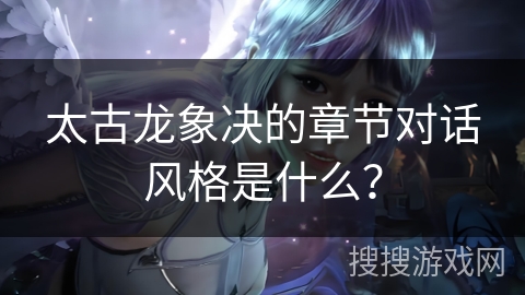 太古龙象决的章节对话风格是什么？