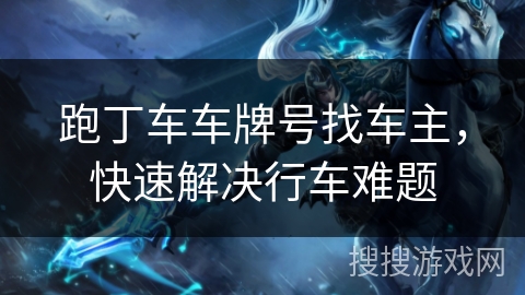 跑丁车车牌号找车主，快速解决行车难题