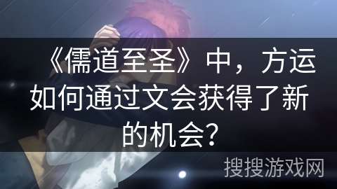 《儒道至圣》中，方运如何通过文会获得了新的机会？