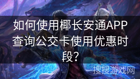 如何使用椰长安通APP查询公交卡使用优惠时段？