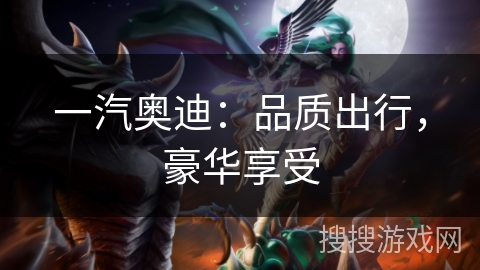 一汽奥迪：品质出行，豪华享受