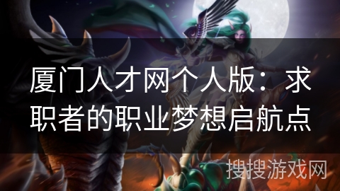 厦门人才网个人版：求职者的职业梦想启航点