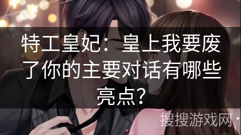 特工皇妃：皇上我要废了你的主要对话有哪些亮点？