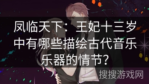 凤临天下：王妃十三岁中有哪些描绘古代音乐乐器的情节？
