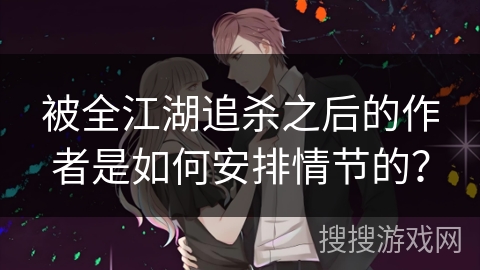 被全江湖追杀之后的作者是如何安排情节的？