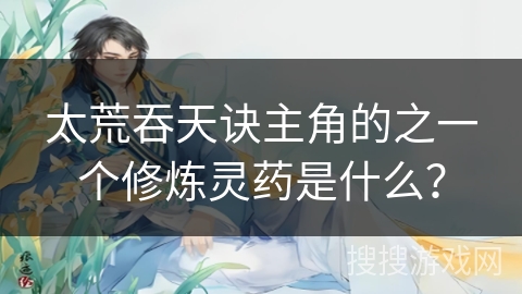 太荒吞天诀主角的之一个修炼灵药是什么？