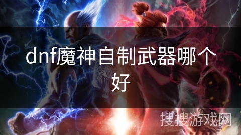 dnf魔神自制武器哪个好