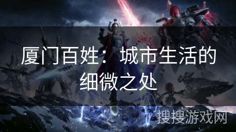 厦门百姓：城市生活的细微之处