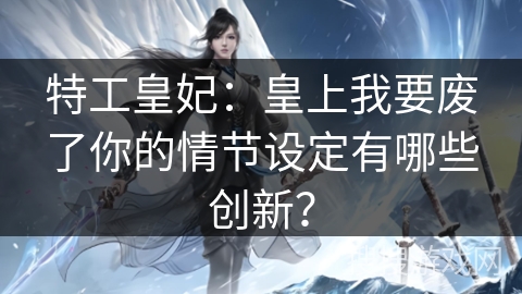 特工皇妃：皇上我要废了你的情节设定有哪些创新？