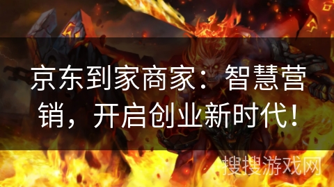 京东到家商家：智慧营销，开启创业新时代！