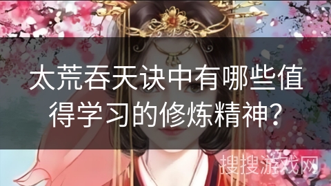 太荒吞天诀中有哪些值得学习的修炼精神？