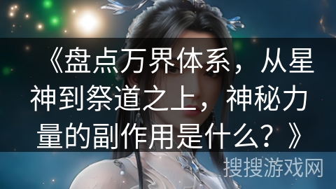 《盘点万界体系，从星神到祭道之上，神秘力量的副作用是什么？》