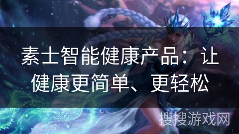 素士智能健康产品：让健康更简单、更轻松