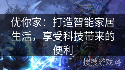 优你家：打造智能家居生活，享受科技带来的便利