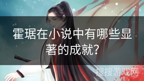 霍琚在小说中有哪些显著的成就？