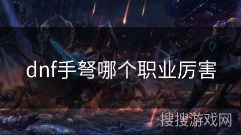 dnf手弩哪个职业厉害 dnf手弩哪个职业厉害