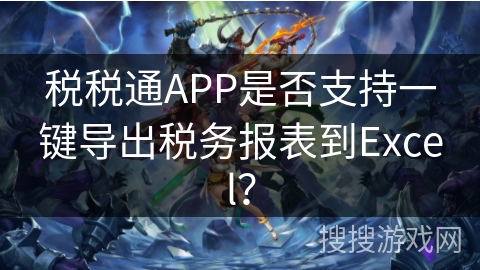 税税通APP是否支持一键导出税务报表到Excel？