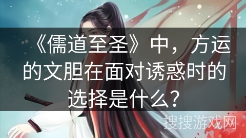 《儒道至圣》中,方运的文胆在面对诱惑时的选择是什么? 《儒道至圣》中,方运的文胆在面对诱惑时的选择是什么?