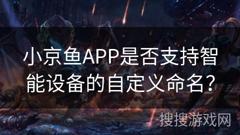 小京鱼APP是否支持智能设备的自定义命名? 小京鱼APP是否支持智能设备的自定义命名?