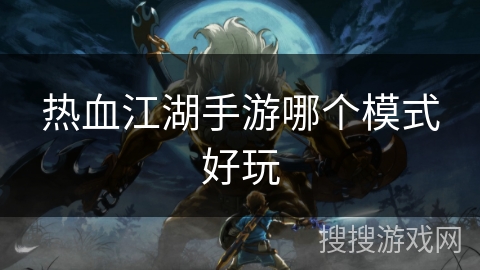 热血江湖手游哪个模式好玩