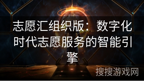 志愿汇组织版:数字化时代志愿服务的智能引擎 志愿汇组织版:数字化时代志愿服务的智能引擎