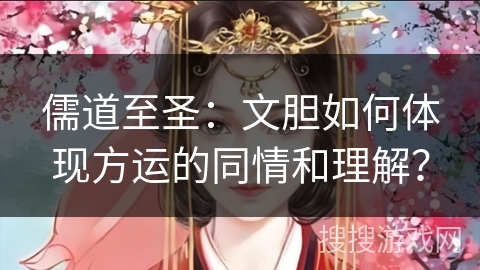 儒道至圣：文胆如何体现方运的同情和理解？