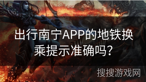 出行南宁APP的地铁换乘提示准确吗? 出行南宁APP的地铁换乘提示准确吗?