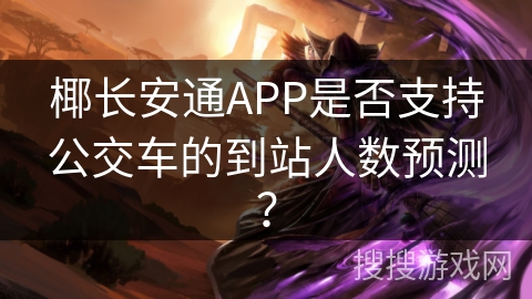 椰长安通APP是否支持公交车的到站人数预测？