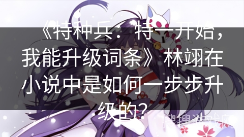 《特种兵：特一开始，我能升级词条》林翊在小说中是如何一步步升级的？