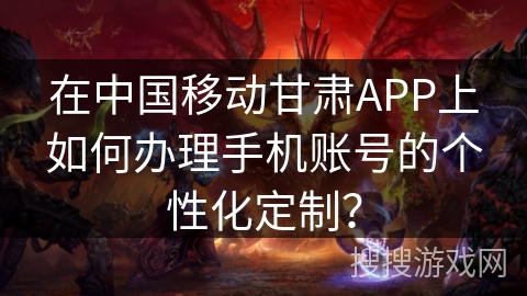 在中国移动甘肃APP上如何办理手机账号的个性化定制？