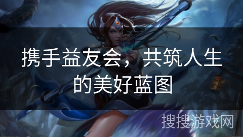 携手益友会，共筑人生的美好蓝图