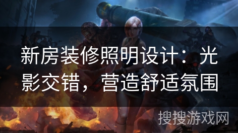 新房装修照明设计：光影交错，营造舒适氛围
