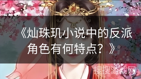 《灿珠玑小说中的反派角色有何特点？》