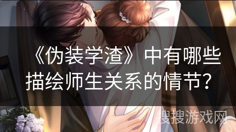 《伪装学渣》中有哪些描绘师生关系的情节？