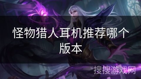 怪物猎人耳机推荐哪个版本