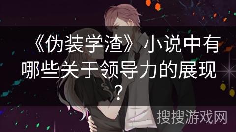 《伪装学渣》小说中有哪些关于领导力的展现？