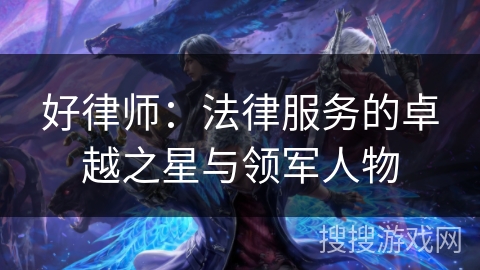 好律师：法律服务的卓越之星与领军人物