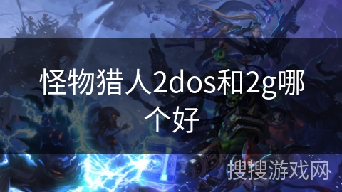 怪物猎人2dos和2g哪个好