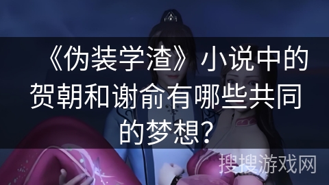 《伪装学渣》小说中的贺朝和谢俞有哪些共同的梦想？