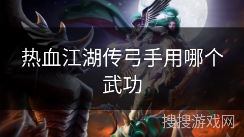 热血江湖传弓手用哪个武功