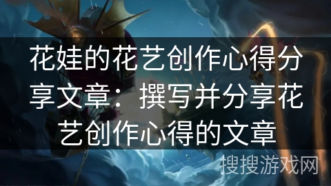 花娃的花艺创作心得分享文章：撰写并分享花艺创作心得的文章