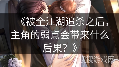 《被全江湖追杀之后，主角的弱点会带来什么后果？》