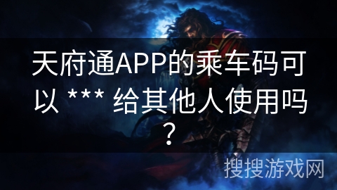 天府通APP的乘车码可以 *** 给其他人使用吗？